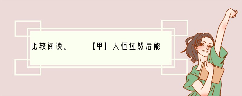 比较阅读。　　【甲】人恒过然后能改；困于心，衡于虑，而后作；征于色，发于声，而后